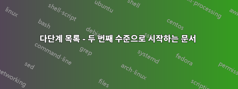 다단계 목록 - 두 번째 수준으로 시작하는 문서