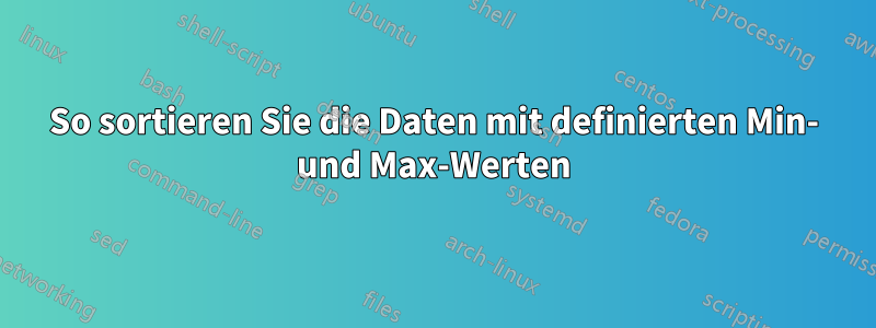 So sortieren Sie die Daten mit definierten Min- und Max-Werten