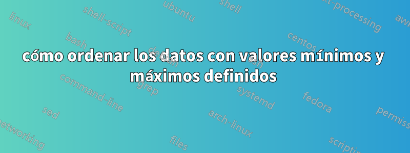 cómo ordenar los datos con valores mínimos y máximos definidos