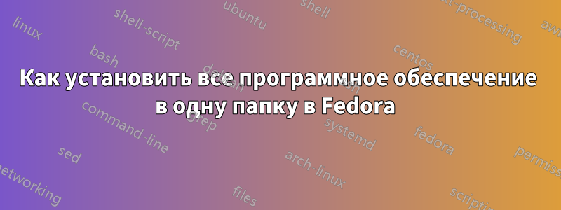 Как установить все программное обеспечение в одну папку в Fedora 