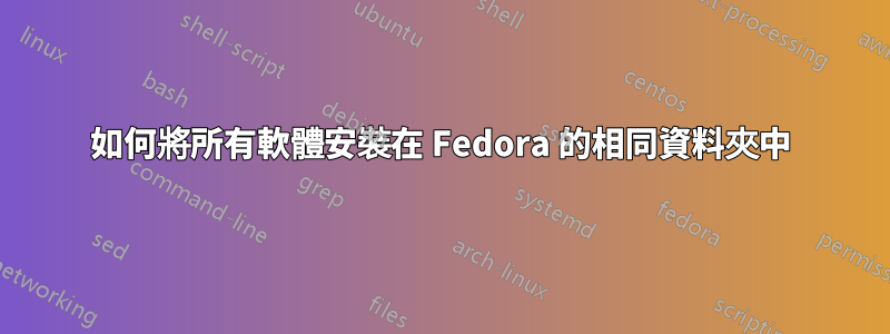 如何將所有軟體安裝在 Fedora 的相同資料夾中