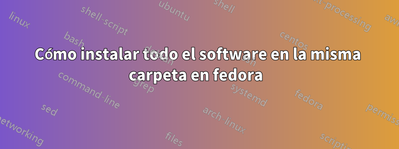 Cómo instalar todo el software en la misma carpeta en fedora 