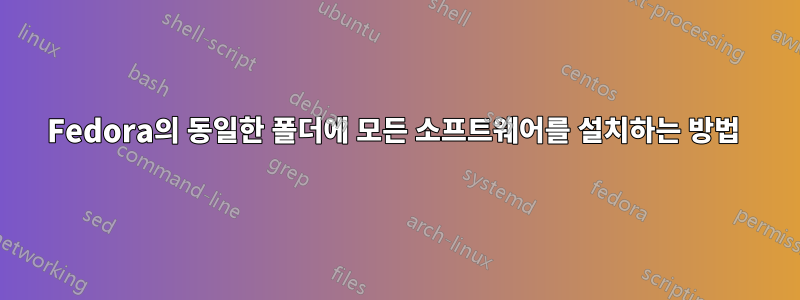 Fedora의 동일한 폴더에 모든 소프트웨어를 설치하는 방법 