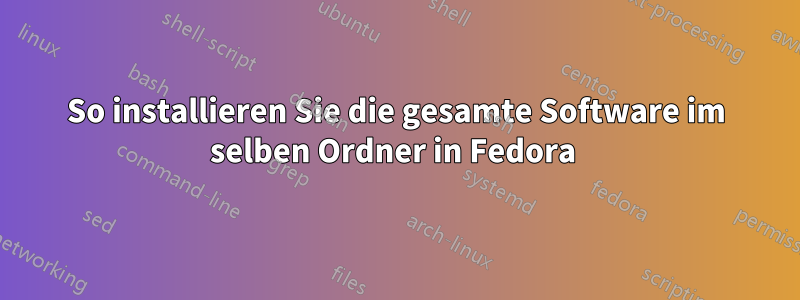 So installieren Sie die gesamte Software im selben Ordner in Fedora 