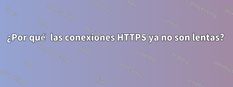 ¿Por qué las conexiones HTTPS ya no son lentas?