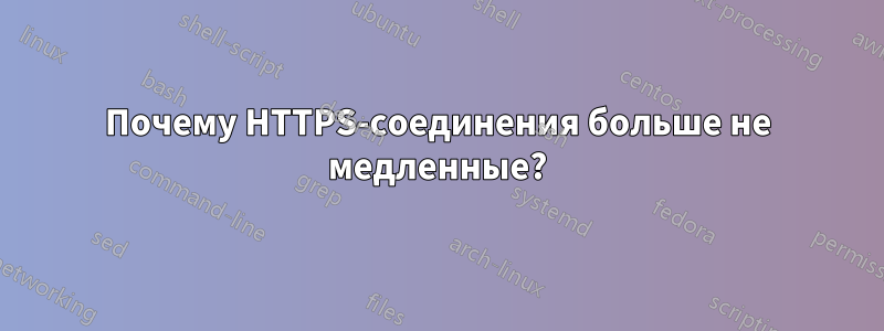 Почему HTTPS-соединения больше не медленные?