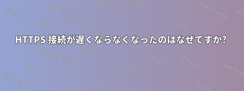 HTTPS 接続が遅くならなくなったのはなぜですか?