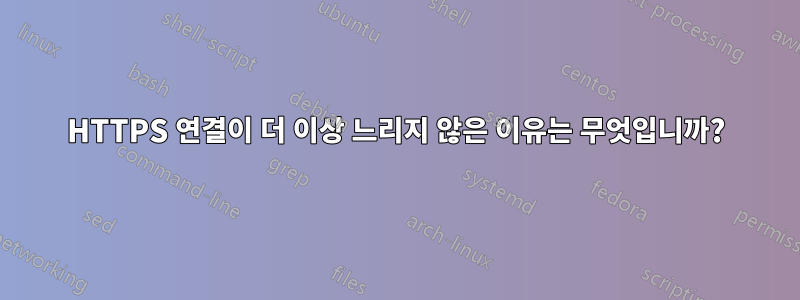 HTTPS 연결이 더 이상 느리지 않은 이유는 무엇입니까?