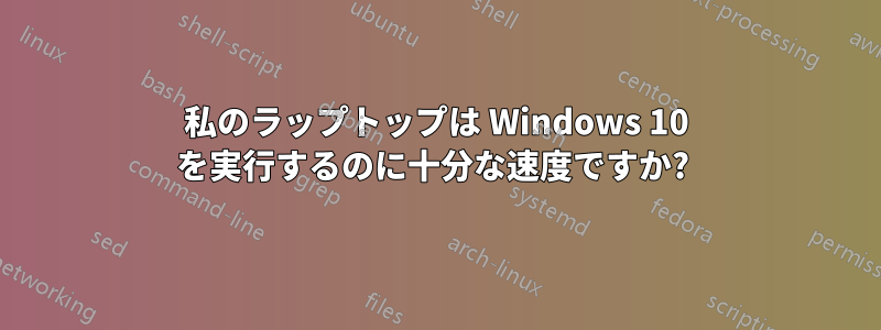 私のラップトップは Windows 10 を実行するのに十分な速度ですか? 
