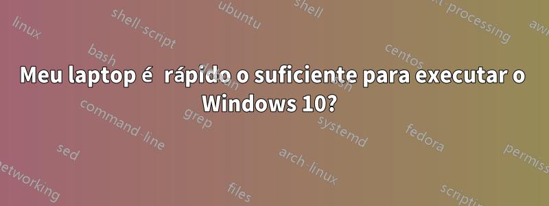 Meu laptop é rápido o suficiente para executar o Windows 10? 