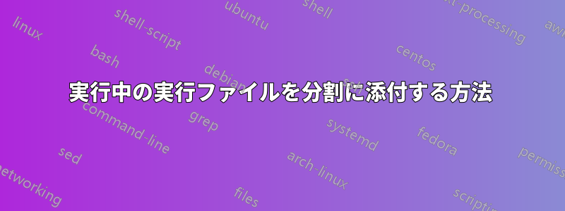 実行中の実行ファイルを分割に添付する方法