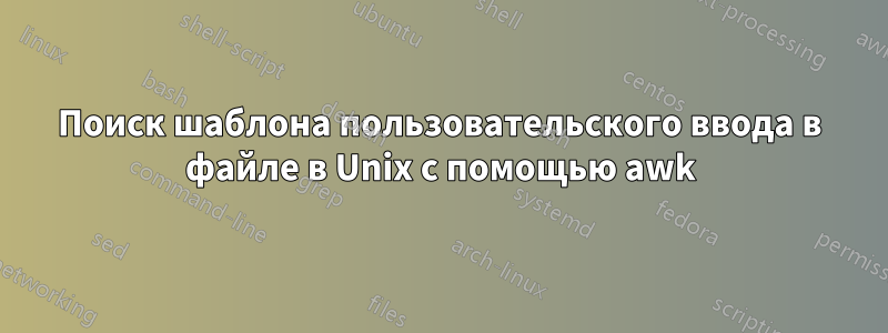 Поиск шаблона пользовательского ввода в файле в Unix с помощью awk