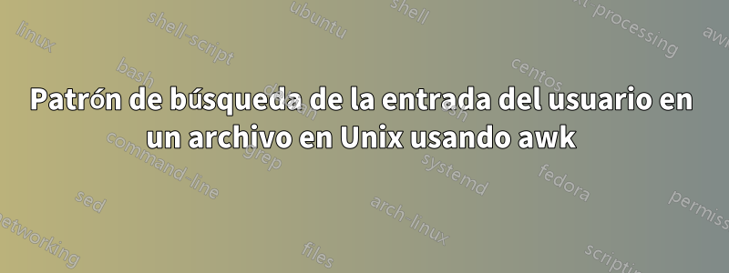 Patrón de búsqueda de la entrada del usuario en un archivo en Unix usando awk