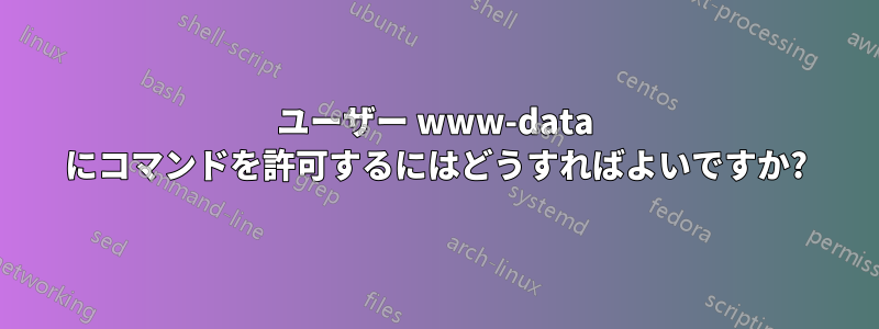 ユーザー www-data にコマンドを許可するにはどうすればよいですか?