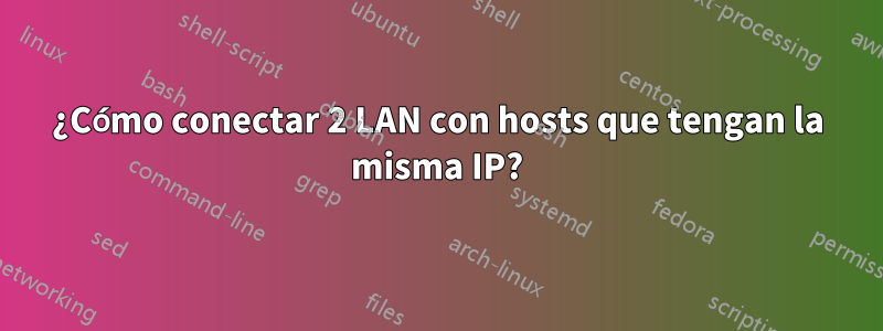 ¿Cómo conectar 2 LAN con hosts que tengan la misma IP?