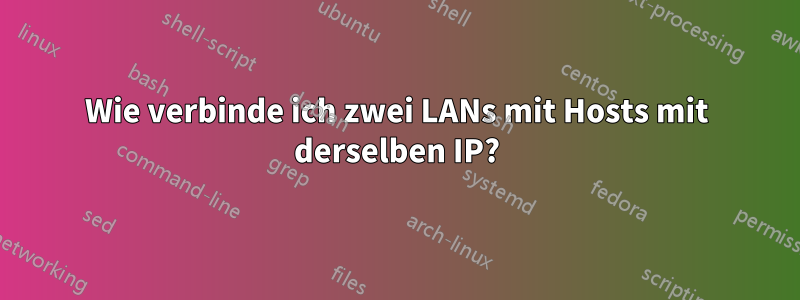 Wie verbinde ich zwei LANs mit Hosts mit derselben IP?