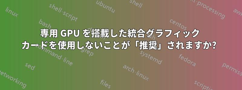 専用 GPU を搭載した統合グラフィック カードを使用しないことが「推奨」されますか? 