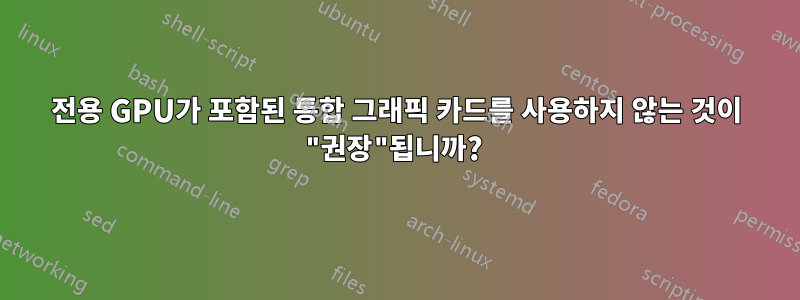 전용 GPU가 포함된 통합 그래픽 카드를 사용하지 않는 것이 "권장"됩니까?