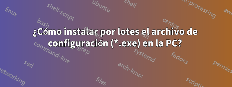 ¿Cómo instalar por lotes el archivo de configuración (*.exe) en la PC?