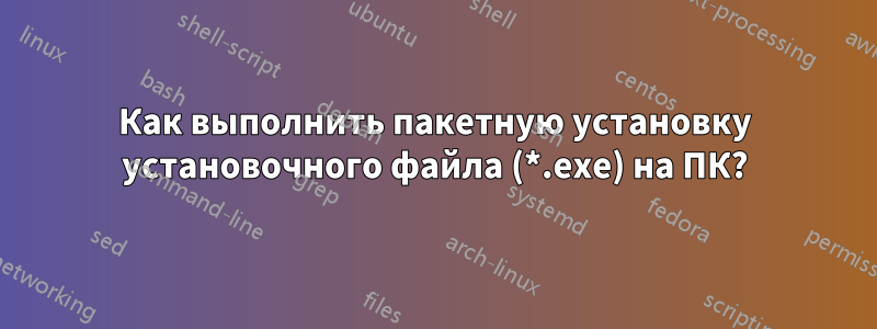 Как выполнить пакетную установку установочного файла (*.exe) на ПК?