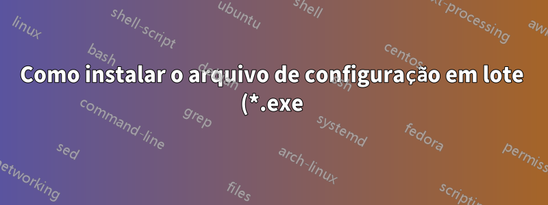 Como instalar o arquivo de configuração em lote (*.exe) no PC?