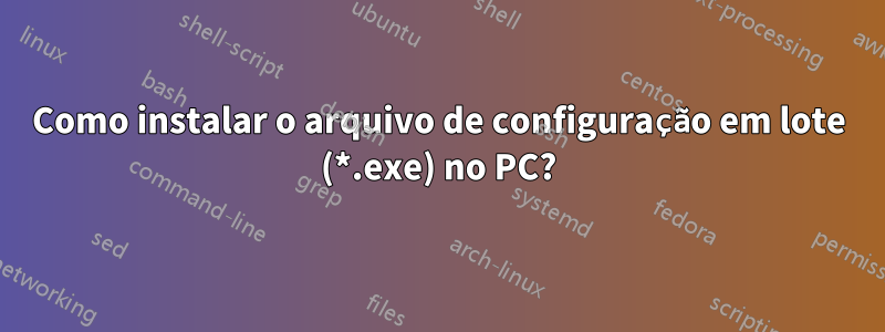 Como instalar o arquivo de configuração em lote (*.exe) no PC?