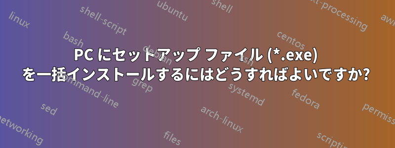 PC にセットアップ ファイル (*.exe) を一括インストールするにはどうすればよいですか?