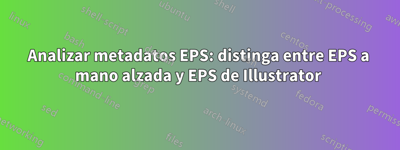 Analizar metadatos EPS: distinga entre EPS a mano alzada y EPS de Illustrator