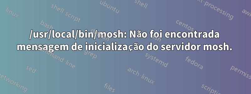 /usr/local/bin/mosh: Não foi encontrada mensagem de inicialização do servidor mosh.