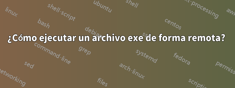 ¿Cómo ejecutar un archivo exe de forma remota?