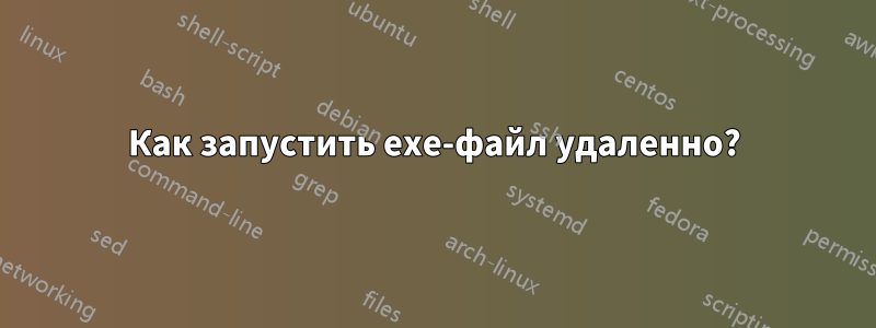 Как запустить exe-файл удаленно?