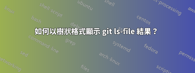 如何以樹狀格式顯示 git ls-file 結果？