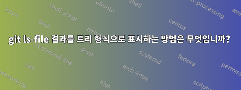 git ls-file 결과를 트리 형식으로 표시하는 방법은 무엇입니까?