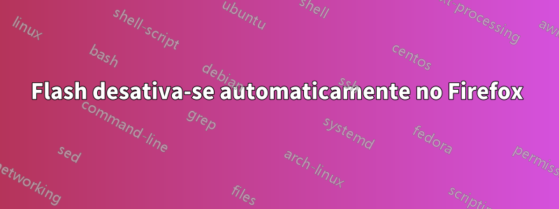 Flash desativa-se automaticamente no Firefox