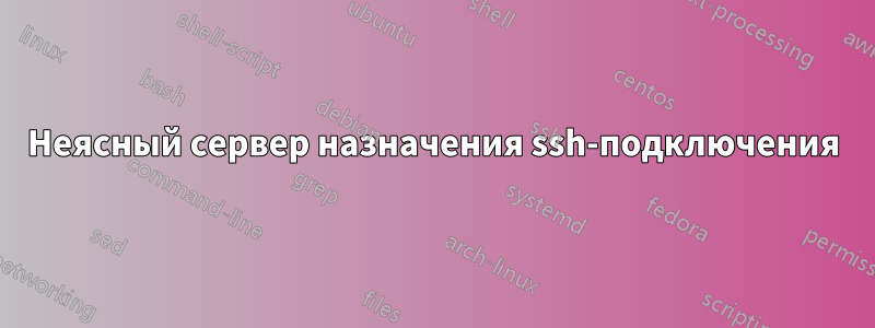 Неясный сервер назначения ssh-подключения