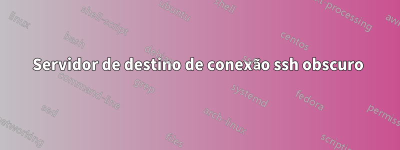 Servidor de destino de conexão ssh obscuro