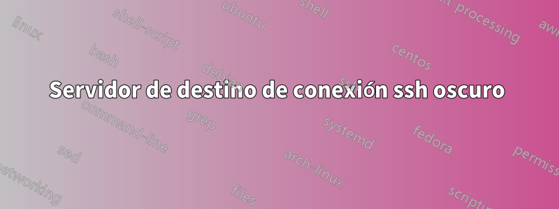 Servidor de destino de conexión ssh oscuro