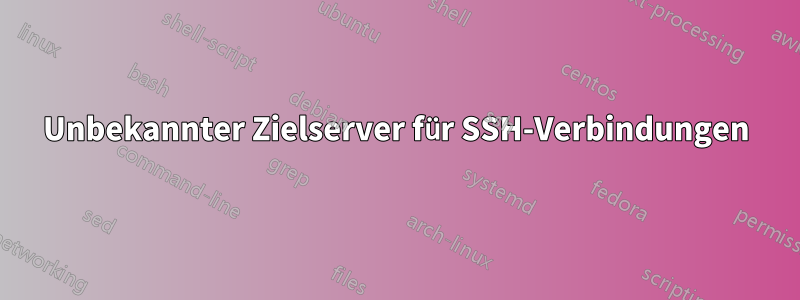 Unbekannter Zielserver für SSH-Verbindungen