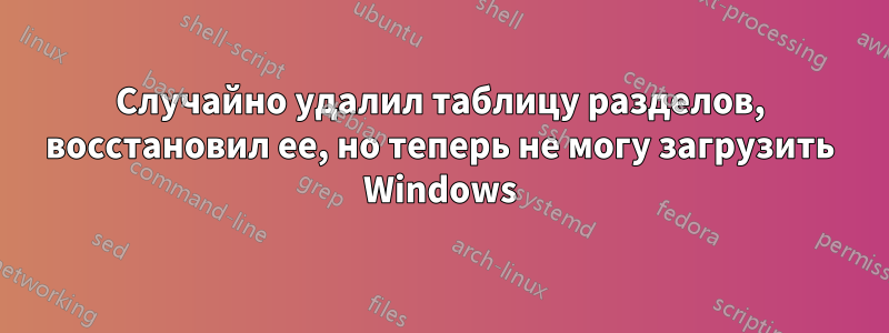 Случайно удалил таблицу разделов, восстановил ее, но теперь не могу загрузить Windows