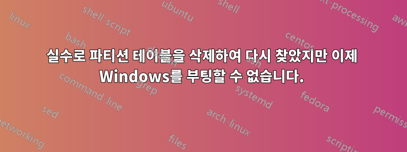 실수로 파티션 테이블을 삭제하여 다시 찾았지만 이제 Windows를 부팅할 수 없습니다.