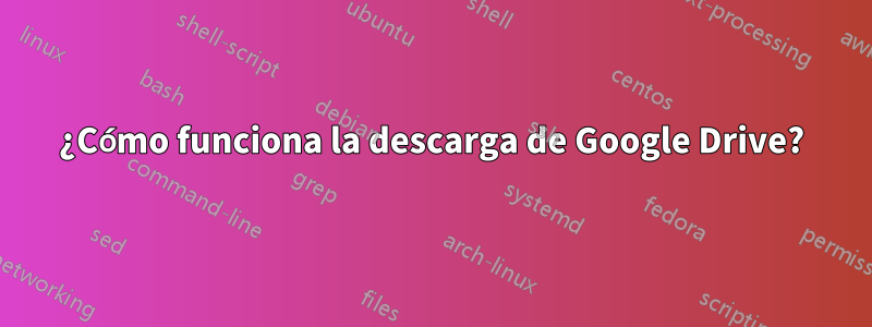 ¿Cómo funciona la descarga de Google Drive?