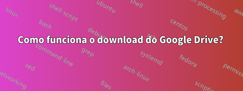 Como funciona o download do Google Drive?