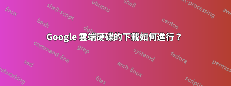 Google 雲端硬碟的下載如何進行？