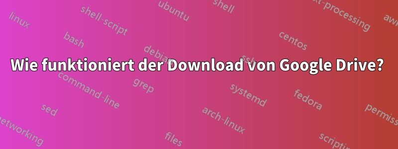 Wie funktioniert der Download von Google Drive?
