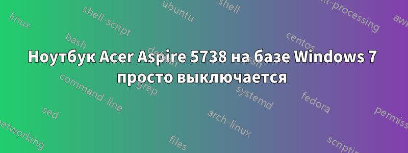 Ноутбук Acer Aspire 5738 на базе Windows 7 просто выключается