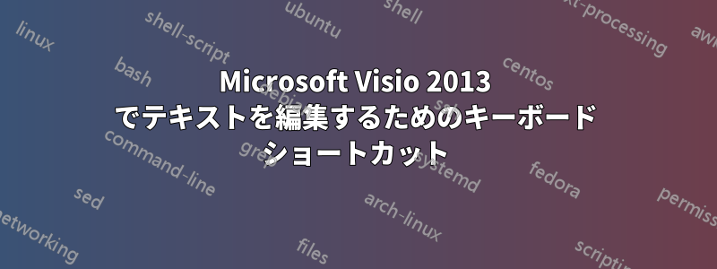 Microsoft Visio 2013 でテキストを編集するためのキーボード ショートカット