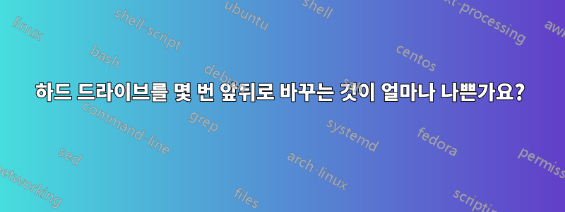 하드 드라이브를 몇 번 앞뒤로 바꾸는 것이 얼마나 나쁜가요?