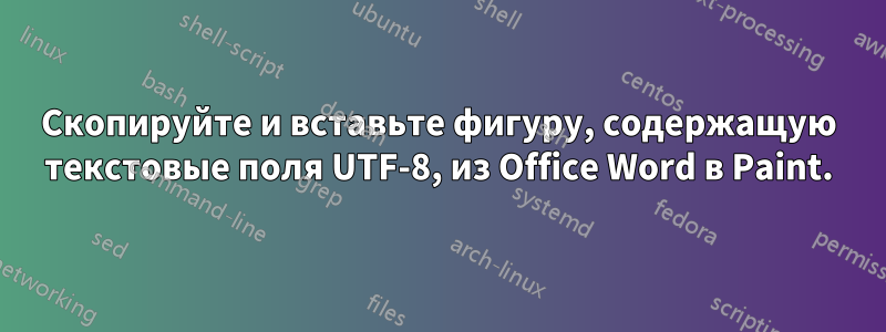 Скопируйте и вставьте фигуру, содержащую текстовые поля UTF-8, из Office Word в Paint.