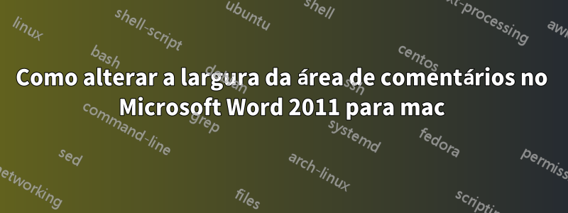 Como alterar a largura da área de comentários no Microsoft Word 2011 para mac
