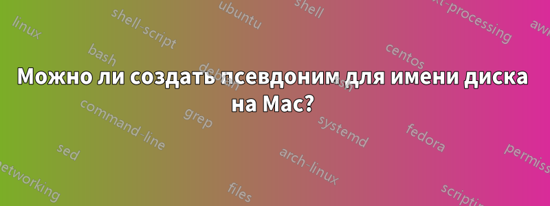 Можно ли создать псевдоним для имени диска на Mac?